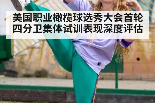 美国职业橄榄球选秀大会首轮四分卫集体试训表现深度评估