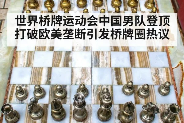 世界桥牌运动会中国男队登顶打破欧美垄断引发桥牌圈热议