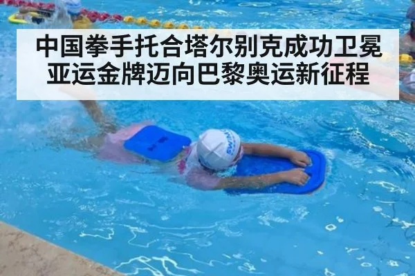 中国拳手托合塔尔别克成功卫冕亚运金牌迈向巴黎奥运新征程