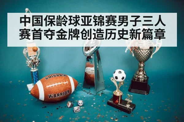 中国保龄球亚锦赛男子三人赛首夺金牌创造历史新篇章