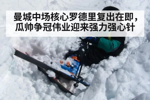 曼城中场核心罗德里复出在即，瓜帅争冠伟业迎来强力强心针