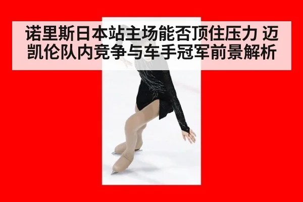 诺里斯日本站主场能否顶住压力 迈凯伦队内竞争与车手冠军前景解析