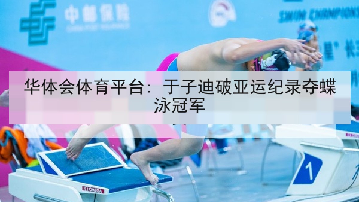 华体会体育平台: 于子迪破亚运纪录夺蝶泳冠军