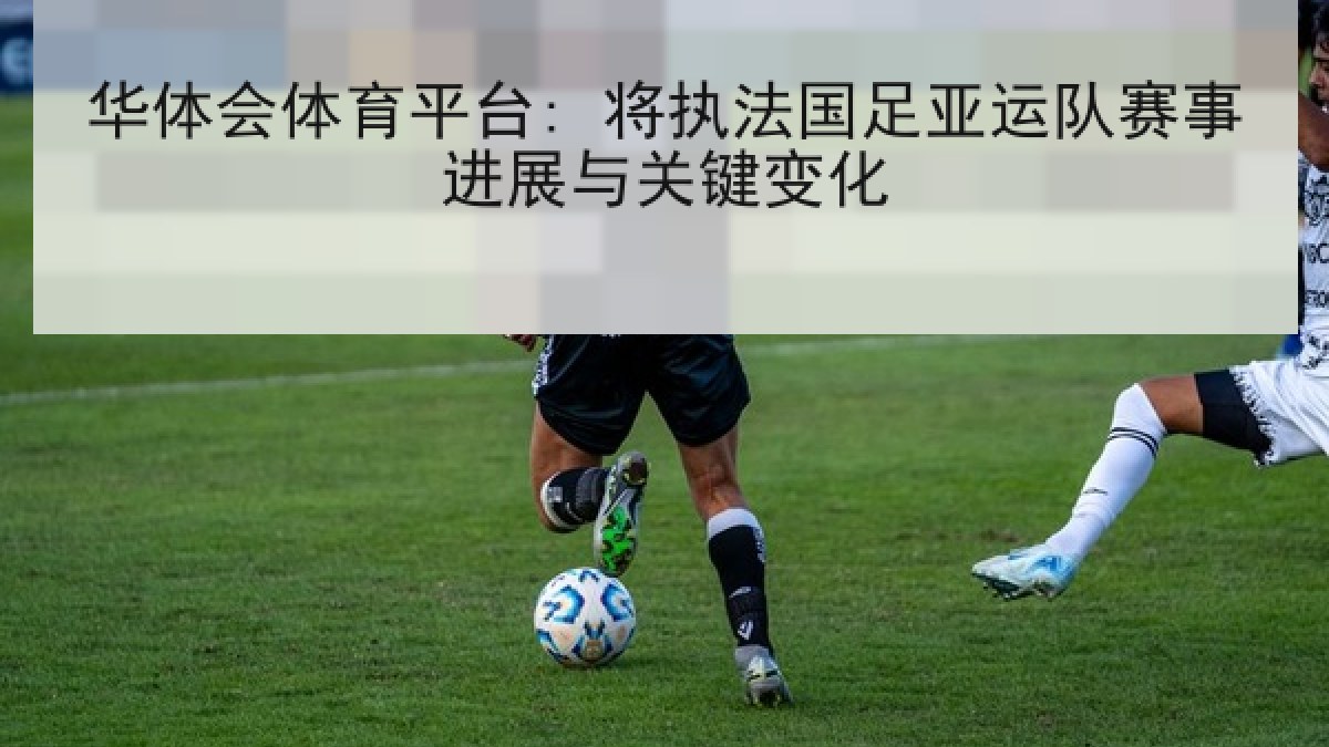 华体会体育平台: 将执法国足亚运队赛事进展与关键变化 华体会体育平台: 将执法国足亚运队赛事进展与关键变化