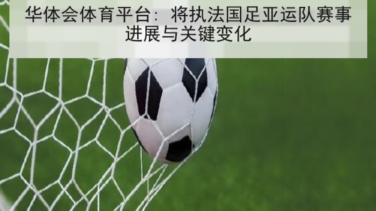 华体会体育平台: 将执法国足亚运队赛事进展与关键变化 华体会体育平台: 将执法国足亚运队赛事进展与关键变化