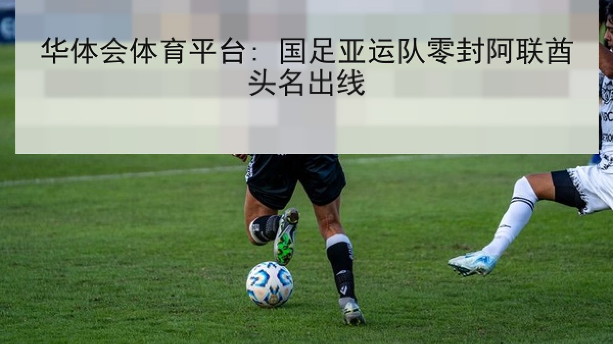 华体会体育平台: 国足亚运队零封阿联酋头名出线 华体会体育平台: 国足亚运队零封阿联酋头名出线